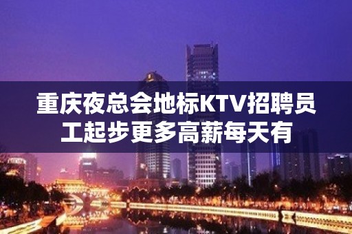 重庆夜总会地标KTV招聘员工起步更多高薪每天有