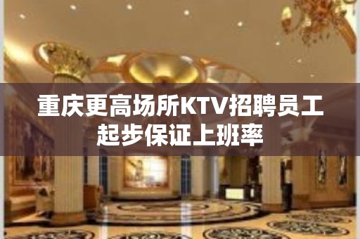 重庆更高场所KTV招聘员工起步保证上班率