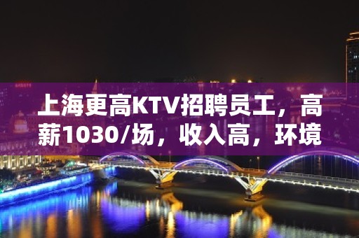 上海更高KTV招聘员工，高薪1030/场，收入高，环境好