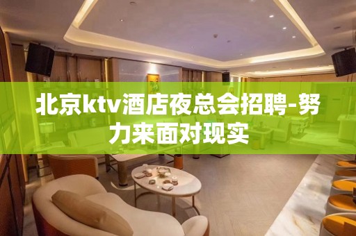 北京ktv酒店夜总会招聘-努力来面对现实