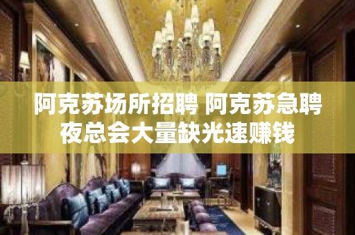 阿克苏场所招聘 阿克苏急聘夜总会大量缺光速赚钱