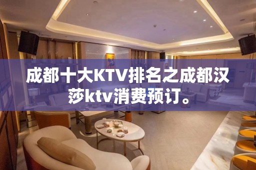 成都十大KTV排名之成都汉莎ktv消费预订。