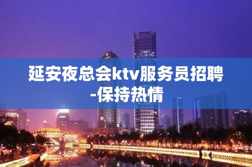 延安夜总会ktv服务员招聘-保持热情