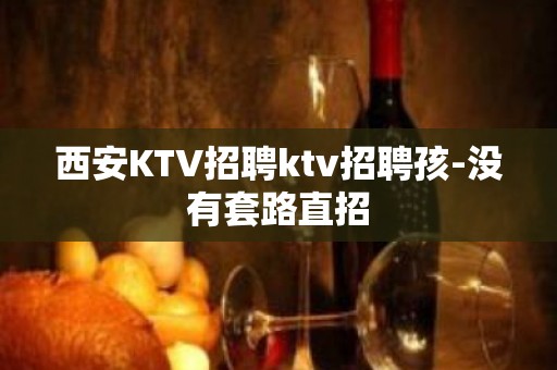 西安KTV招聘ktv招聘孩-没有套路直招