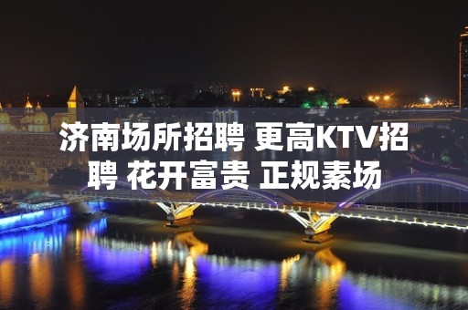 济南场所招聘 更高KTV招聘 花开富贵 正规素场