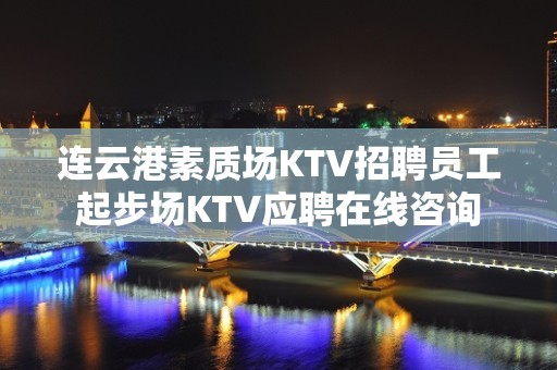 连云港素质场KTV招聘员工起步场KTV应聘在线咨询