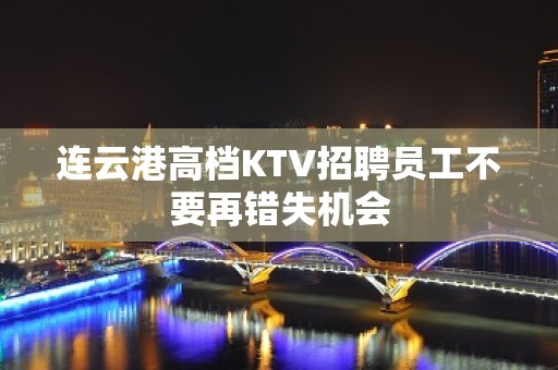 连云港高档KTV招聘员工不要再错失机会