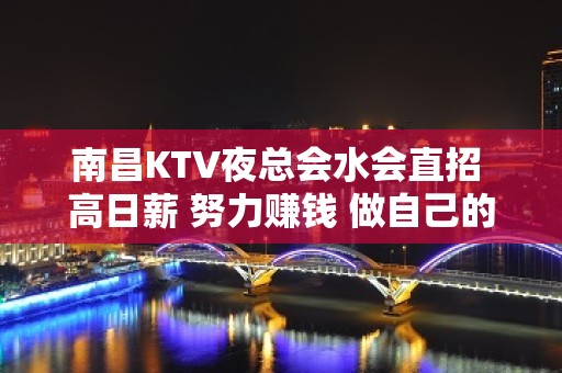 南昌KTV夜总会水会直招 高日薪 努力赚钱 做自己的豪门