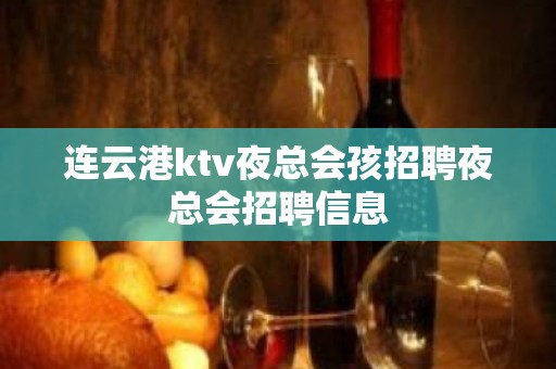 连云港ktv夜总会孩招聘夜总会招聘信息