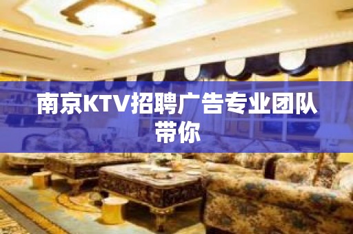 南京KTV招聘广告专业团队带你