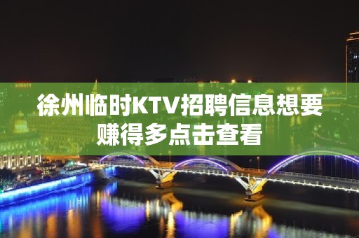 徐州临时KTV招聘信息想要赚得多点击查看