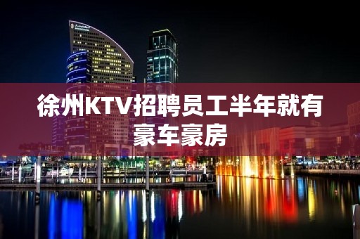 徐州KTV招聘员工半年就有豪车豪房