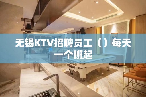 无锡KTV招聘员工（）每天一个班起