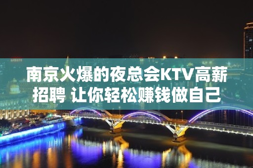 南京火爆的夜总会KTV高薪招聘 让你轻松赚钱做自己的豪门