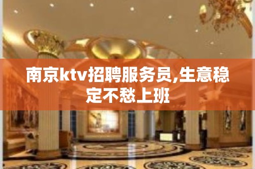 南京ktv招聘服务员,生意稳定不愁上班