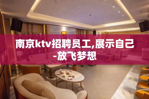 南京ktv招聘员工,展示自己-放飞梦想