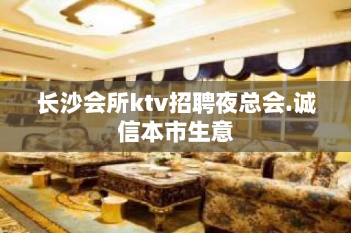 长沙会所ktv招聘夜总会.诚信本市生意