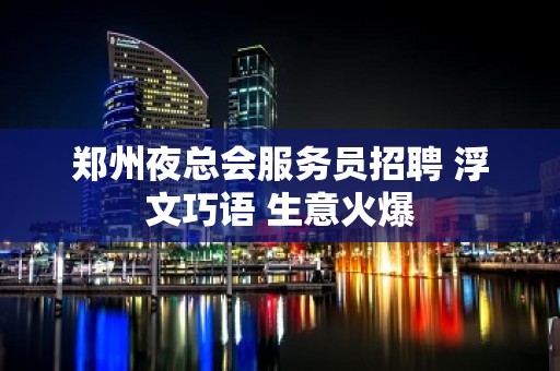 郑州夜总会服务员招聘 浮文巧语 生意火爆