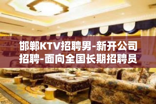 邯郸KTV招聘男-新开公司招聘-面向全国长期招聘员工