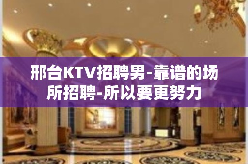 邢台KTV招聘男-靠谱的场所招聘-所以要更努力