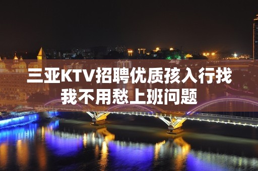 三亚KTV招聘优质孩入行找我不用愁上班问题