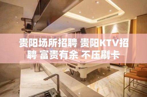 贵阳场所招聘 贵阳KTV招聘 富贵有余 不压刷卡