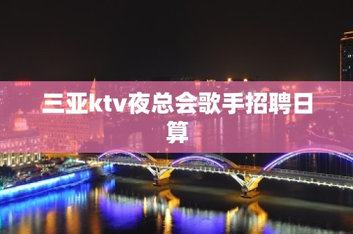 三亚ktv夜总会歌手招聘日算