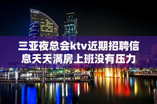 三亚夜总会ktv近期招聘信息天天满房上班没有压力