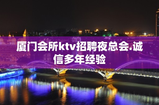 厦门会所ktv招聘夜总会.诚信多年经验