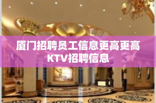 厦门招聘员工信息更高更高KTV招聘信息