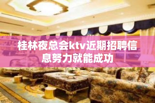 桂林夜总会ktv近期招聘信息努力就能成功