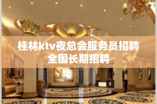 桂林ktv夜总会服务员招聘全国长期招聘