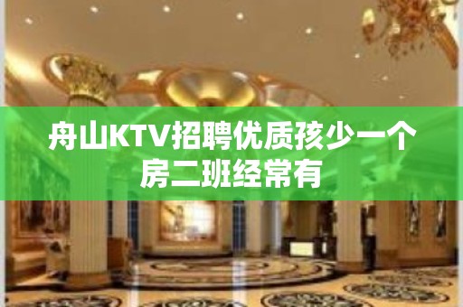 舟山KTV招聘优质孩少一个房二班经常有