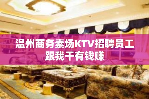 温州商务素场KTV招聘员工跟我干有钱赚