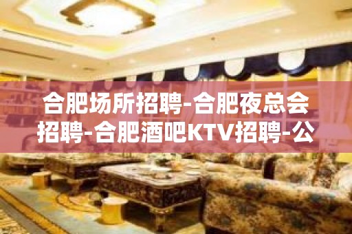 合肥场所招聘-合肥夜总会招聘-合肥酒吧KTV招聘-公主-A