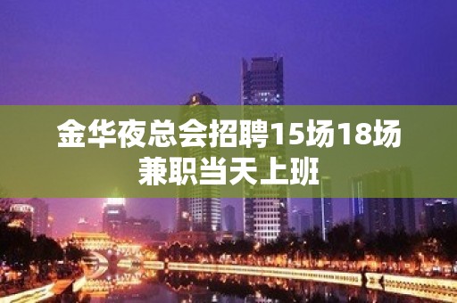 金华夜总会招聘15场18场兼职当天上班