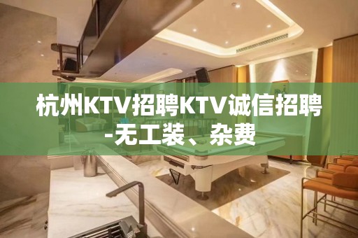 杭州KTV招聘KTV诚信招聘-无工装、杂费