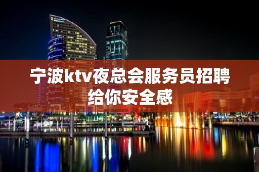 宁波ktv夜总会服务员招聘给你安全感