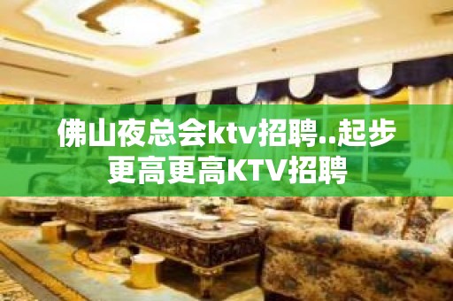 佛山夜总会ktv招聘..起步更高更高KTV招聘