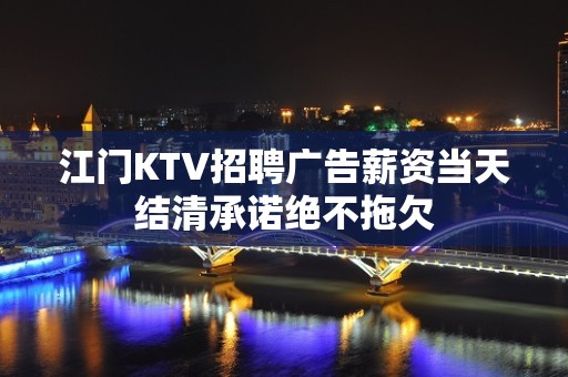 江门KTV招聘广告薪资当天结清承诺绝不拖欠