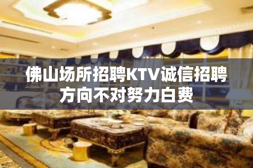 佛山场所招聘KTV诚信招聘方向不对努力白费