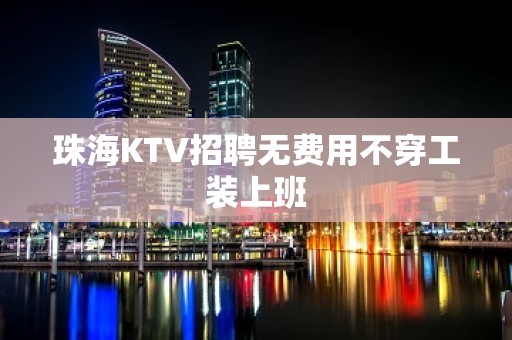 珠海KTV招聘无费用不穿工装上班