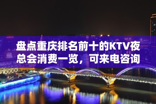 盘点重庆排名前十的KTV夜总会消费一览，可来电咨询预订！