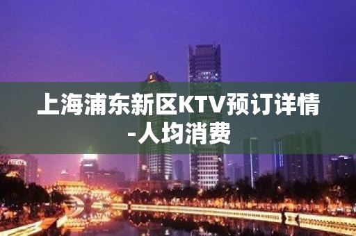 上海浦东新区KTV预订详情-人均消费