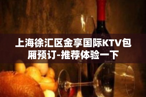 上海徐汇区金享国际KTV包厢预订-推荐体验一下