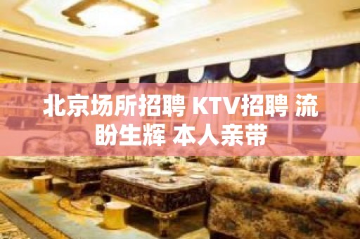 北京场所招聘 KTV招聘 流盼生辉 本人亲带