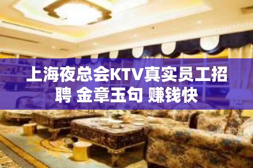 上海夜总会KTV真实员工招聘 金章玉句 赚钱快