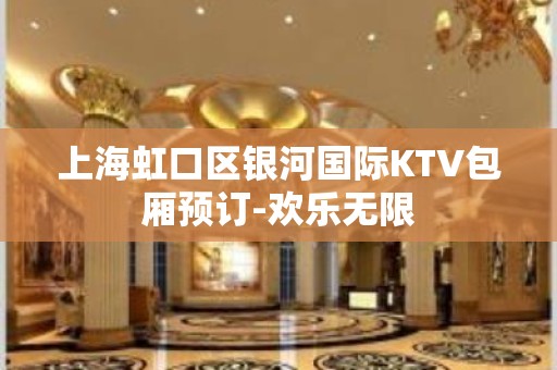 上海虹口区银河国际KTV包厢预订-欢乐无限