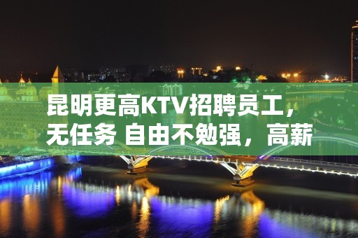 昆明更高KTV招聘员工， 无任务 自由不勉强，高薪