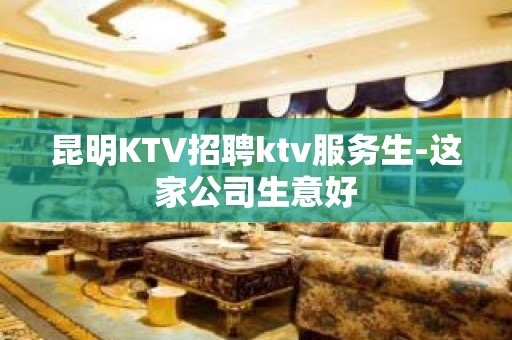 昆明KTV招聘ktv服务生-这家公司生意好